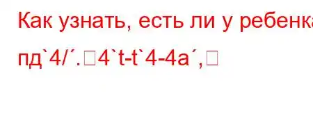 Как узнать, есть ли у ребенка пд`4/.4`t-t`4-4a,